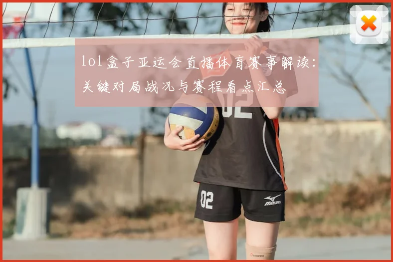 lol盒子亚运会直播体育赛事解读：关键对局战况与赛程看点汇总
