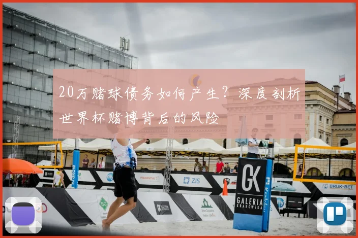 20万赌球债务如何产生？深度剖析世界杯赌博背后的风险