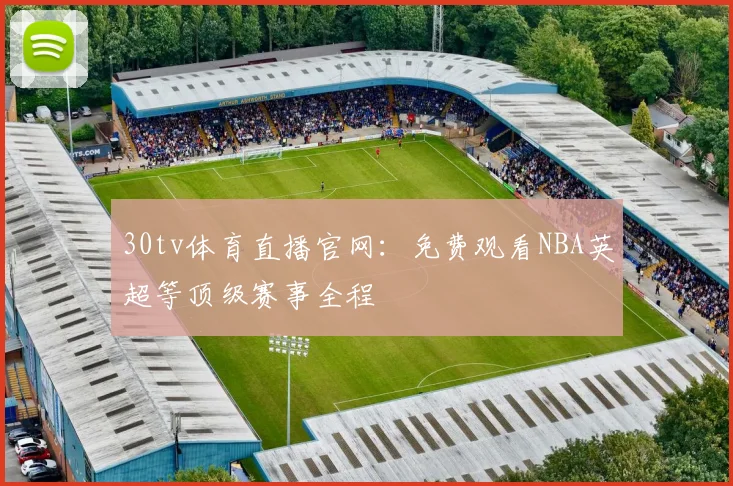 30tv体育直播官网:免费观看NBA英超等顶级赛事全程