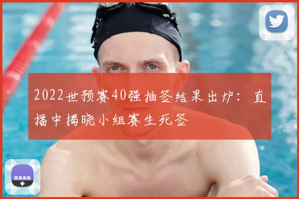2022世预赛40强抽签结果出炉：直播中揭晓小组赛生死签