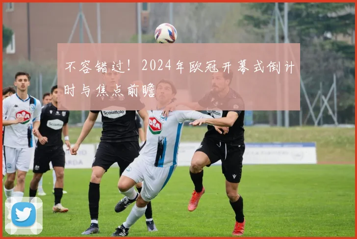 不容错过！2024年欧冠开幕式倒计时与焦点前瞻