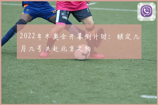 2022年冬奥会开幕倒计时：锁定几月几号共赴北京之约