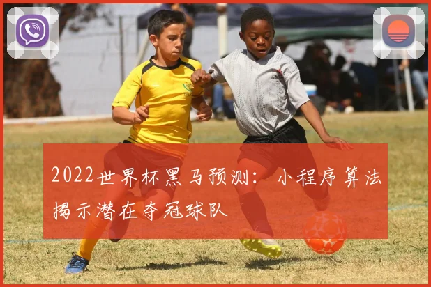 2022世界杯黑马预测：小程序算法揭示潜在夺冠球队