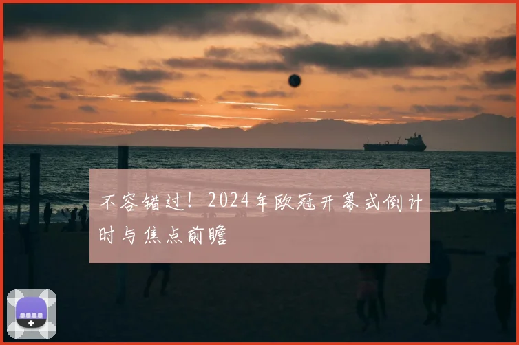 不容错过！2024年欧冠开幕式倒计时与焦点前瞻