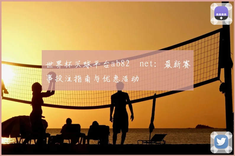 世界杯买球平台ab82婰net:最新赛事投注指南与优惠活动