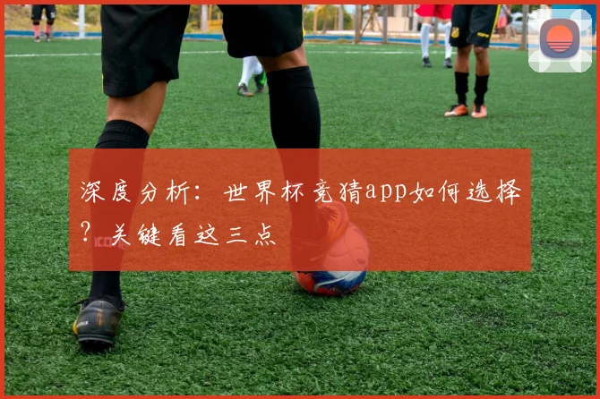 深度分析：世界杯竞猜app如何选择？关键看这三点