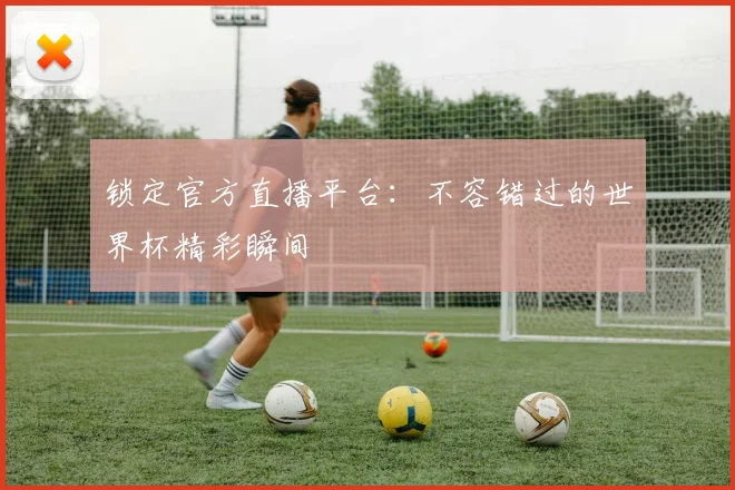 锁定官方直播平台：不容错过的世界杯精彩瞬间