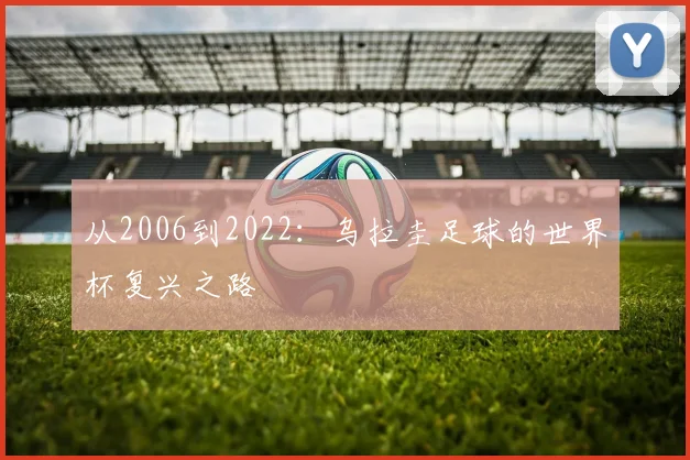 从2006到2022：乌拉圭足球的世界杯复兴之路