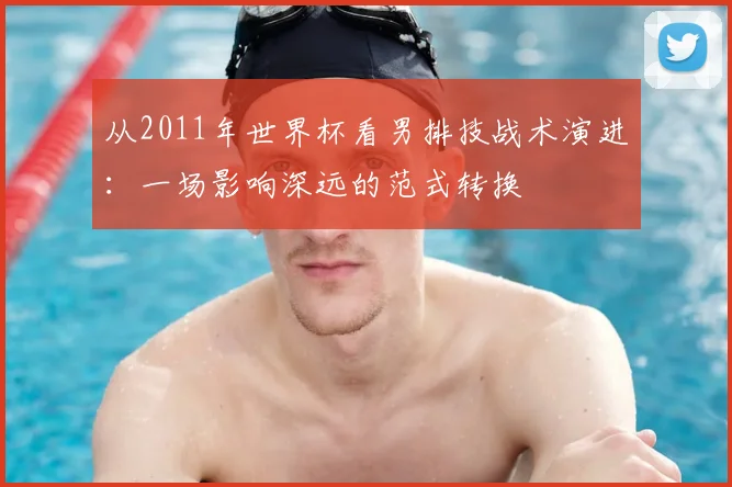 从2011年世界杯看男排技战术演进：一场影响深远的范式转换