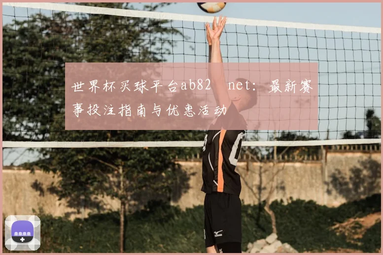 世界杯买球平台ab82婰net:最新赛事投注指南与优惠活动