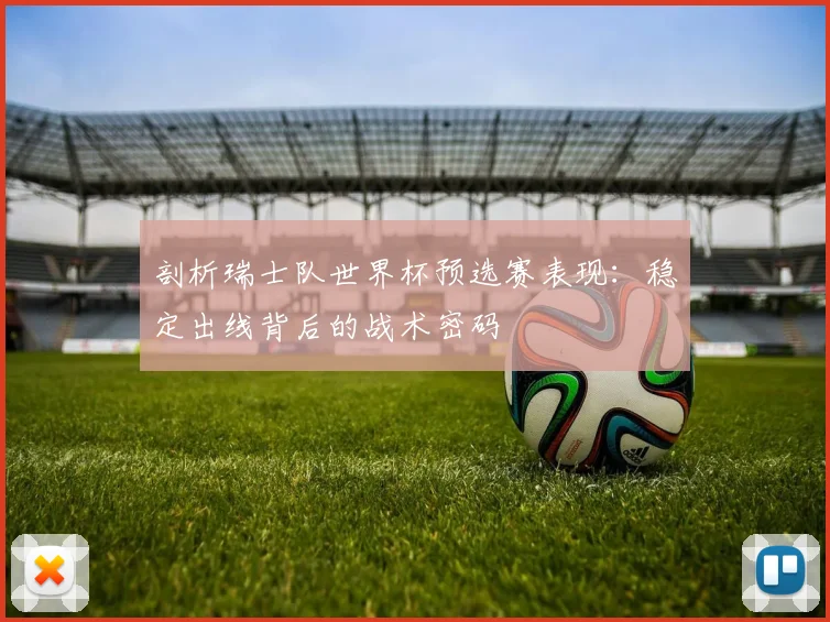 剖析瑞士队世界杯预选赛表现：稳定出线背后的战术密码