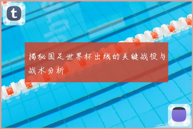 揭秘国足世界杯出线的关键战役与战术分析