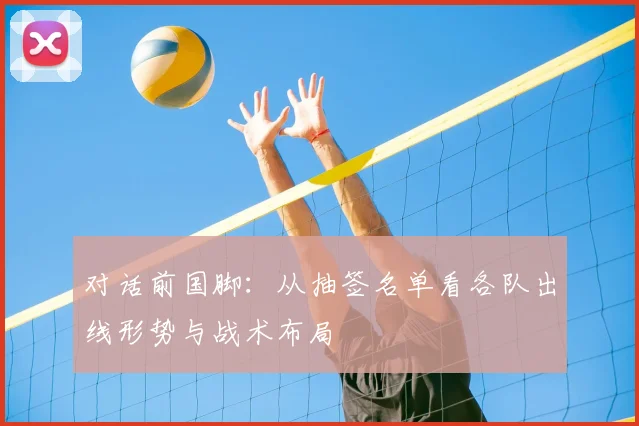 对话前国脚:从抽签名单看各队出线形势与战术布局