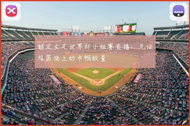 锁定女足世界杯小组赛直播，见证绿茵场上的巾帼较量