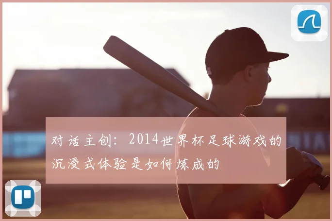 对话主创：2014世界杯足球游戏的沉浸式体验是如何炼成的
