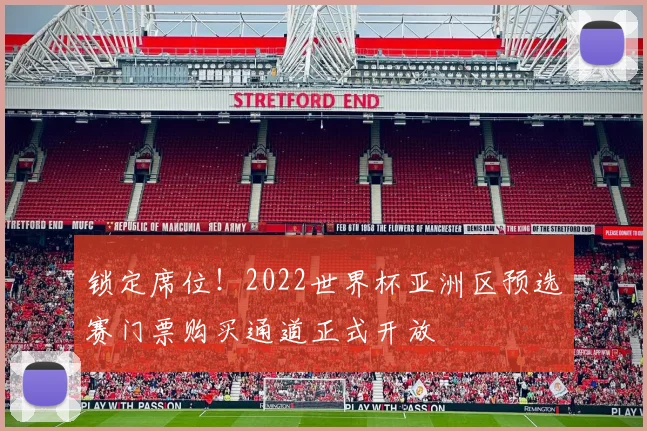 锁定席位！2022世界杯亚洲区预选赛门票购买通道正式开放