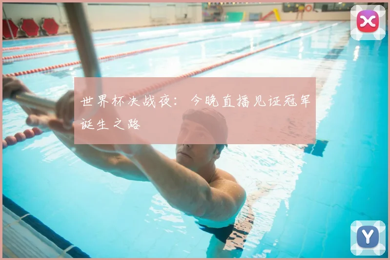 世界杯决战夜:今晚直播见证冠军诞生之路