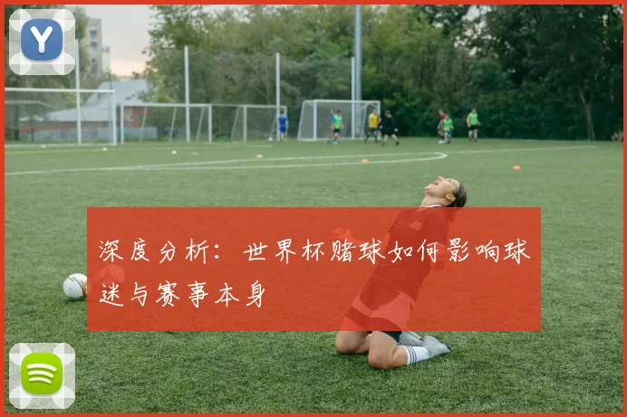 深度分析：世界杯赌球如何影响球迷与赛事本身