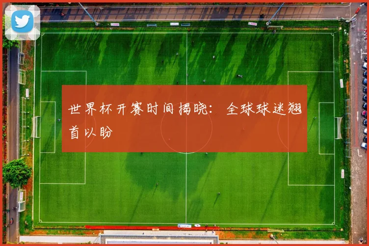 世界杯开赛时间揭晓：全球球迷翘首以盼